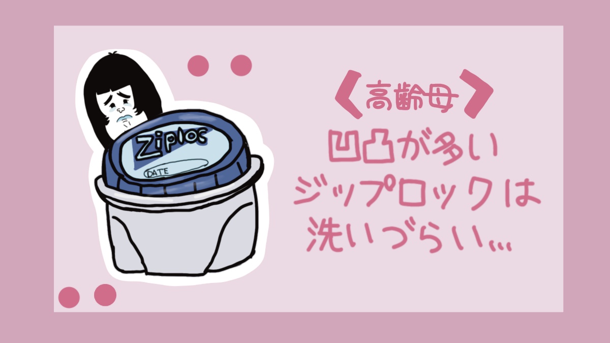 【高齢母】凹凸が多いジップロックは洗いづらい